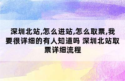 深圳北站,怎么进站,怎么取票,我要很详细的有人知道吗 深圳北站取票详细流程